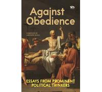Against Obedience : Essays From Prominent Political Thinkers