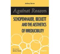 Against Reason: Schopenhauer, Beckett and the Aesthetics of Irreducibility