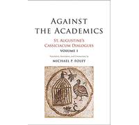 Against the Academics: St. Augustine's Cassiciacum Dialogues, Volume 1