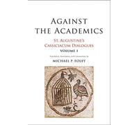 Against the Academics: St. Augustine's Cassiciacum Dialogues, Volume 1