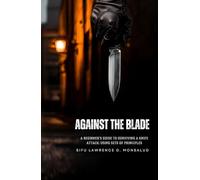 AGAINST THE BLADE - A Beginner’s Guide to Surviving a Knife Attack: Using Sets of Principles