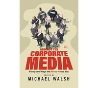 Against the Corporate Media: Forty-two Ways the Press Hates You