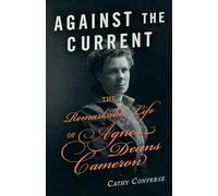 Against the Current: The Remarkable Life of Agnes Deans Cameron