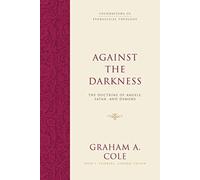 Against the Darkness : The Doctrine of Angels, Satan, and Demons