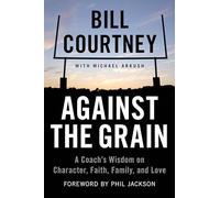 Against the Grain: A Coach's Wisdom on Character, Faith, Family, and Love