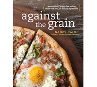 Against the Grain: Extraordinary Gluten-Free Recipes Made from Real, All-Natural Ingredients : A Cookbook