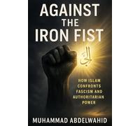 Against the Iron Fist: How Islam Confronts Fascism and Authoritarian Power: 7 (Modern Muslim Book Series)