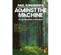 Against the Machine : On the Unmaking of Humanity