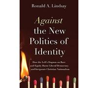Against the New Politics of Identity: How the Left’s Dogmas on Race and Equity Harm Liberal Democracy-and Invigorate Christian Nationalism