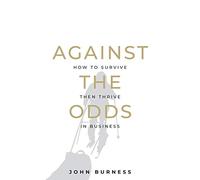 Against the Odds: How to Survive then Thrive in Business