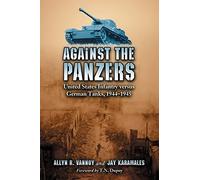 Against the Panzers: United States Infantry Versus German Tanks, 1944-1945 - A History of Eight Battles Told Through Diaries, Unit Histories and Interviews
