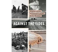 Against the Tides: Reshaping Landscape and Community in Canada’s Maritime Marshlands (Nature | History | Society)