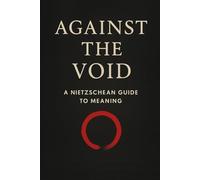 Against the Void: A Nietzschean Guide to Meaning