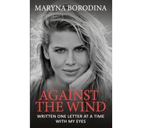 AGAINST THE WIND: An Autobiographical Novel of Love, Defiance, and Life with ALS, Written Using an Eye-Tracking Device
