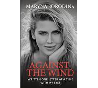 AGAINST THE WIND: An Autobiographical Novel of Love, Defiance, and Life with ALS, Written Using an Eye-Tracking Device