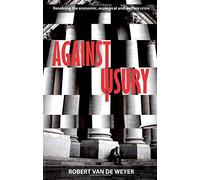 Against Usury: Resolving the Economic and Ecological Crisis by Robert Van De Weyer (August 01,2010)