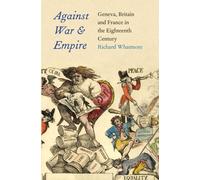 Against War and Empire - Geneva, Britian and France in the Eighteenth Century (Lewis Walpole Series in Eighteenth-C): Geneva, Britain, and France in ... in Eighteenth-Century Culture and History)