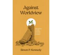 Against Worldview : Reimagining Christian Formation as Growth in Wisdom