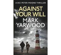 AGAINST YOUR WILL: A gripping British detective crime thriller (The DCI Peter Moone Thrillers)