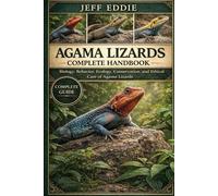 AGAMA LIZARDS COMPLETE HANDBOOK: Biology, Behavior, Ecology, Conservation, and Ethical Care of Agama Lizards