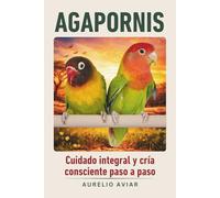Agapornis: Guía de cuidado integral y cría consciente paso a paso