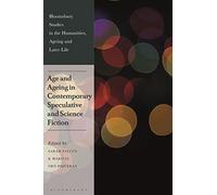 Age and Ageing in Contemporary Speculative and Science Fiction (Bloomsbury Studies in the Humanities, Ageing and Later Life)