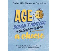 Age Doesn't Matter Unless You Are A Cheese: End of Life Planner & Organizer: A Guide To Finalizing My Affairs & Last Wishes When I'm Gone