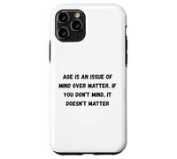 Age is an issue of mind over matter. If you don’t mind Case for iPhone 11 Pro