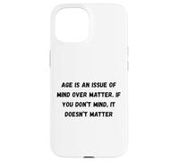 Age is an issue of mind over matter. If you don’t mind Case for iPhone 15