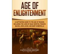 Age of Enlightenment: A Captivating Guide to the Age of Reason, Including the Lives of Isaac Newton, Francis Bacon, John Locke, and Mary Somerville (Exploring Europe’s Past)