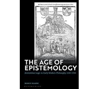 Age of Epistemology, The: Aristotelian Logic in Early Modern Philosophy 1500-1700