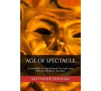 AGE OF SPECTACLE: A Century of Cautionary Fiction and the Age We Built Anyway