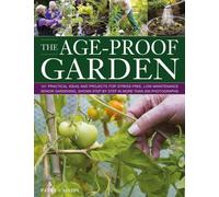 The Age-proof Garden: 101 Practical Ideas and Projects for Stress-Free, Low-Maintenance Senior Gardening, Shown Step by Step in More Than 500 Photographs
