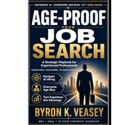 Age-Proof Your Job Search: A Strategic Playbook for Experienced Professionals to Navigate AI Hiring, Reclaim Visibility, and Compete at the Highest Level
