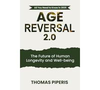 Age Reversal 2.0: The Future of Human Longevity and Well-being: All You Need to Know in 2025