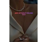 AGE WITHOUT FEELING OLD: A Woman's Guide to Staying Strong, Healthy, and Full of Energy After 40