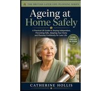 Ageing at Home Safely: A Practical UK Guide to Staying Independent, Preventing Falls, Adapting Your Home, Arranging Support and Planning Confidently ... Life (The British Later Life Planning Series)