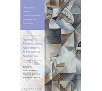 Ageing Masculinities, Alzheimer's and Dementia Narratives (Bloomsbury Studies in the Humanities, Ageing and Later Life)