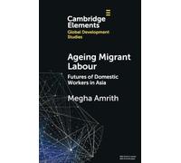 Ageing Migrant Labour: Futures of Domestic Workers in Asia (Elements in Global Development Studies)