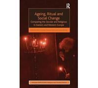 Ageing, Ritual and Social Change: Comparing the Secular and Religious in Eastern and Western Europe (AHRC/ESRC Religion and Society Series)