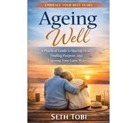 Ageing Well: A Practical Guide to Staying Healthy, Finding Purpose, and Enjoying Your Later Years