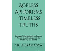Ageless Aphorisms ⦿ Timeless Truths: Samples of Wise Sayings from Selected Ancient Sanskrit Literature to the Present Age and Beyond