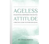 Ageless Attitude: Enlightened, Empowered and Excited: A Practical Guide to Effortless Ageing