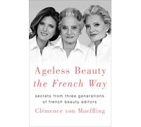 Ageless Beauty the French Way: Secrets from Three Generations of French Beauty Editors