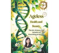 AGELESS Health and Beauty: The Art, Science, and Genetics of Flourishing at Every Age: Unlocking the Secrets of Longevity, Wellness, and Vitality ... (Forever Beauty Mastery Series 終身美麗精通系列)