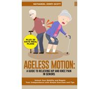 AGELESS MOTION: A GUIDE TO RELIEVING HIP AND KNEE PAIN IN SENIORS: Unlock Your Mobility and Regain Your Independence with Simple Exercises and Tips