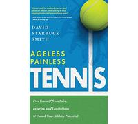 Ageless Painless Tennis: Free Yourself from Pain, Injuries, and Limitations & Unlock Your Athletic Potential