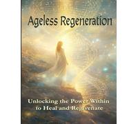 Ageless Regeneration: Unlocking the Power Within to Heal and Rejuvenate