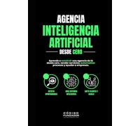Agencia de Inteligencia Artificial desde Cero: Cómo crear, lanzar y escalar una agencia de IA rentable vendiendo automatización y agentes inteligentes para empresas