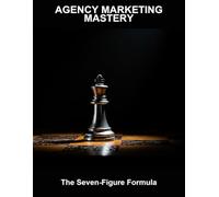 Agency Marketing Mastery: The Seven-Figure Formula